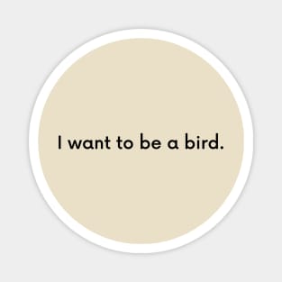 I want to be a bird. Magnet
